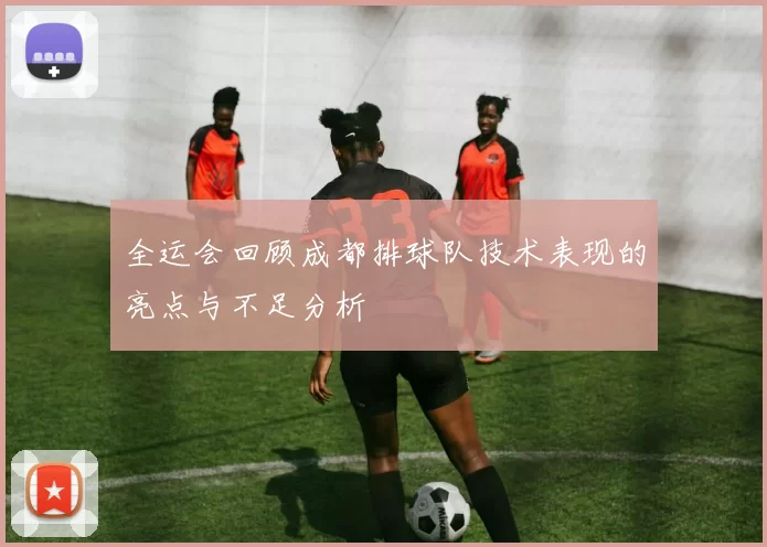 全运会回顾成都排球队技术表现的亮点与不足分析