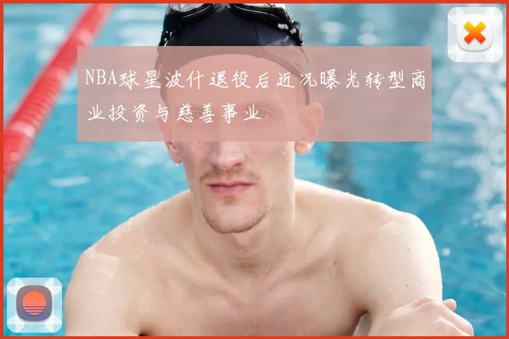 NBA球星波什退役后近况曝光转型商业投资与慈善事业