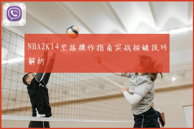 NBA2K14空接操作指南实战按键技巧解析