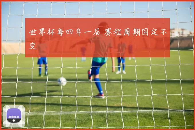 世界杯每四年一届 赛程周期固定不变