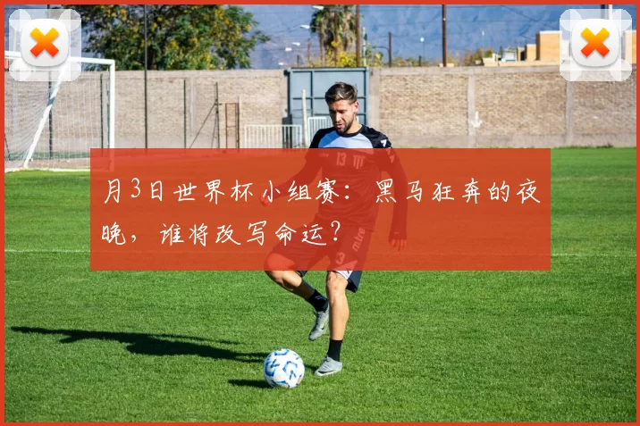 月3日世界杯小组赛:黑马狂奔的夜晚,谁将改写命运?