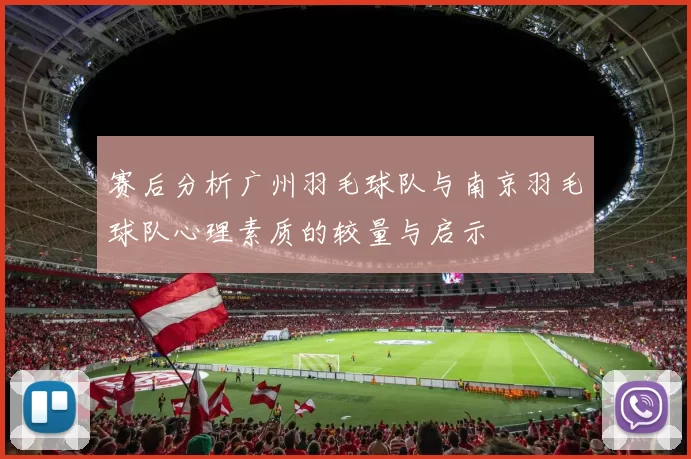 赛后分析广州羽毛球队与南京羽毛球队心理素质的较量与启示