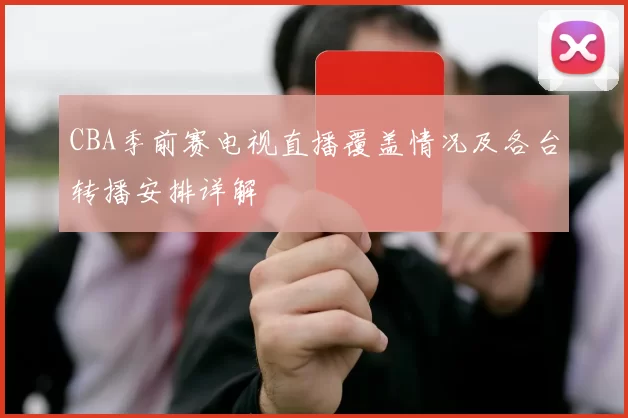 CBA季前赛电视直播覆盖情况及各台转播安排详解