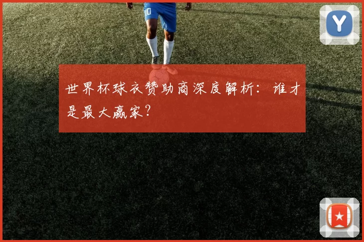 世界杯球衣赞助商深度解析:谁才是最大赢家?