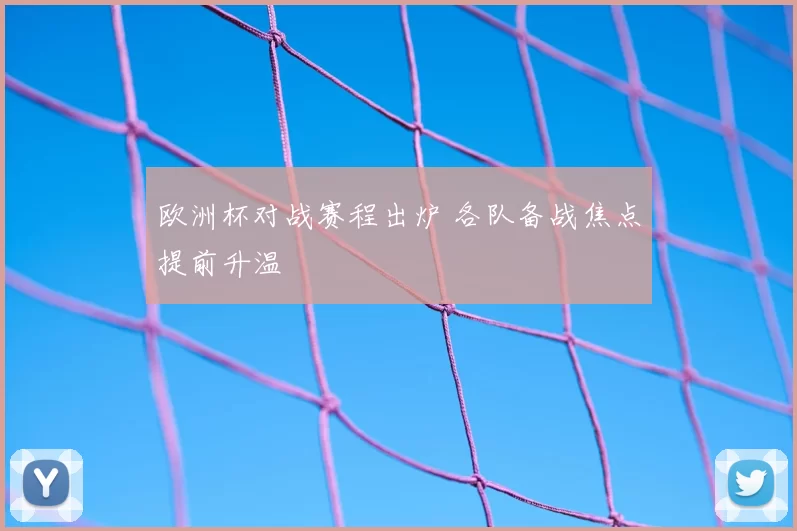 欧洲杯对战赛程出炉 各队备战焦点提前升温