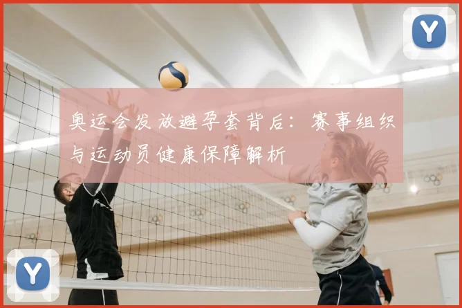 奥运会发放避孕套背后：赛事组织与运动员健康保障解析
