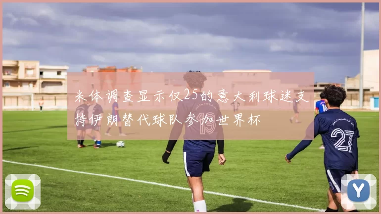 米体调查显示仅25的意大利球迷支持伊朗替代球队参加世界杯