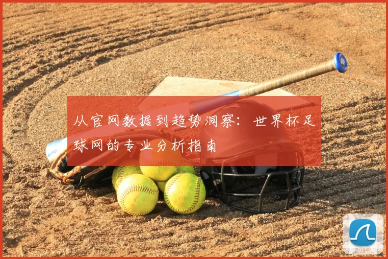 从官网数据到趋势洞察:世界杯足球网的专业分析指南