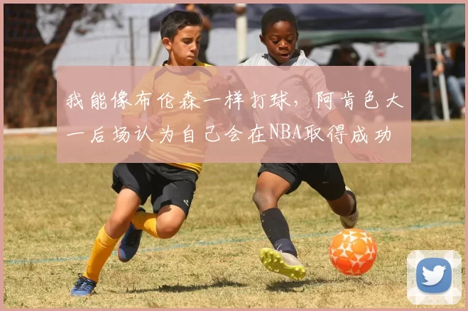 我能像布伦森一样打球,阿肯色大一后场认为自己会在NBA取得成功
